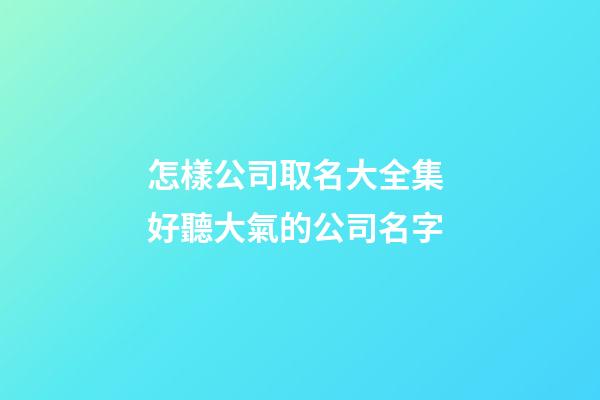 怎樣公司取名大全集 好聽大氣的公司名字-第1張-公司起名-玄機派